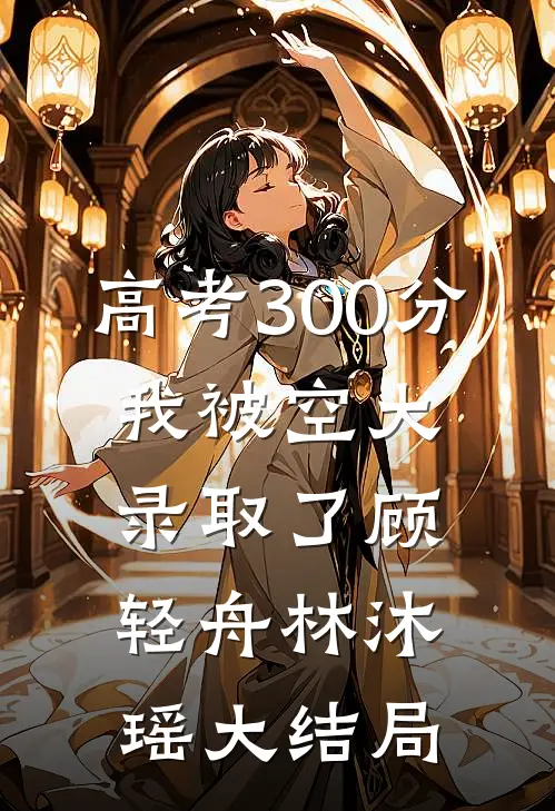 高考300分，我被空大录取了顾轻舟林沐瑶大结局