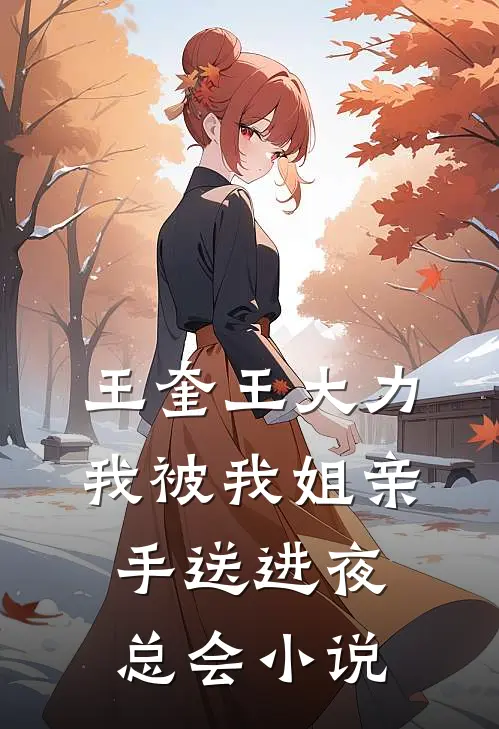 王奎王大力我被我姐亲手送进夜总会小说