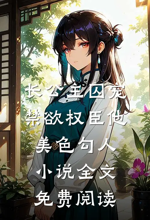 长公主囚宠，禁欲权臣他美色勾人小说全文免费阅读