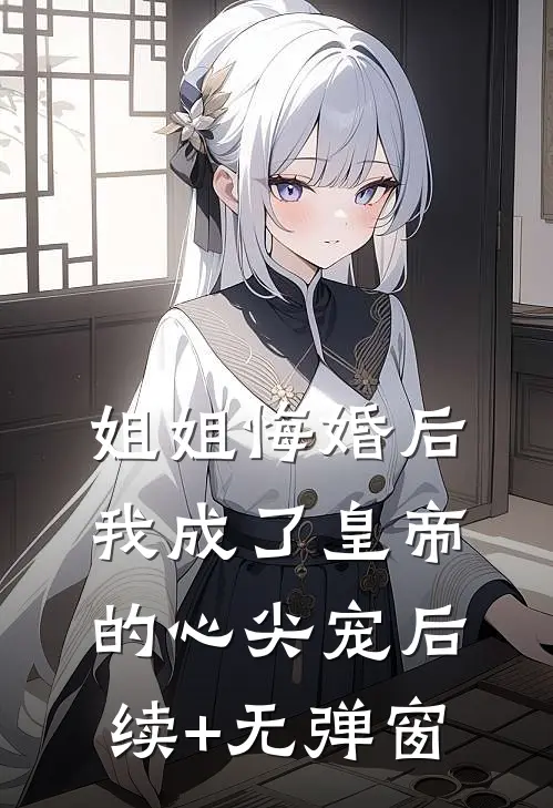 姐姐悔婚后，我成了皇帝的心尖宠后续+无弹窗