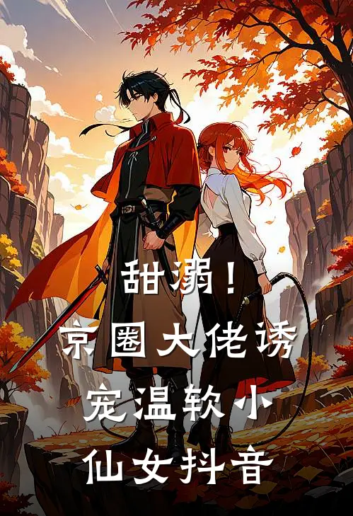甜溺！京圈大佬诱宠温软小仙女抖音