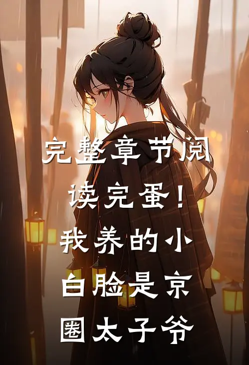 完整章节阅读完蛋！我养的小白脸是京圈太子爷