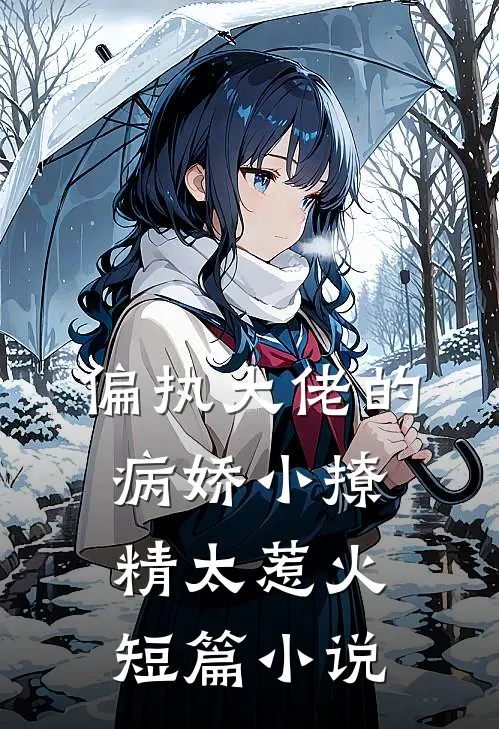 偏执大佬的病娇小撩精太惹火短篇小说