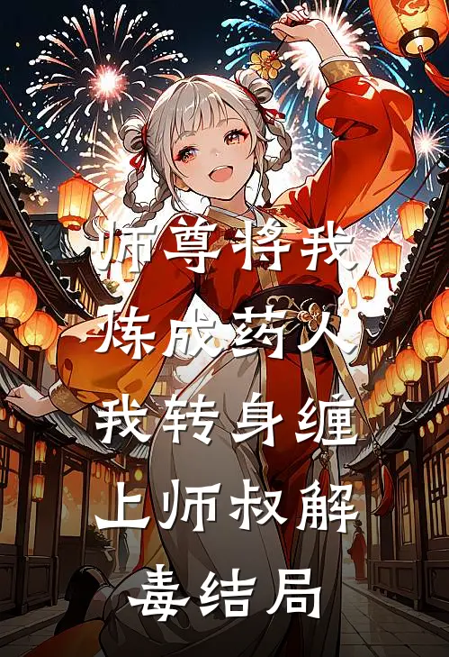 师尊将我炼成药人，我转身缠上师叔解毒结局