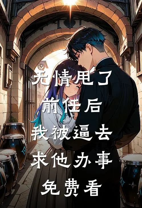 无情甩了前任后，我被逼去求他办事免费看