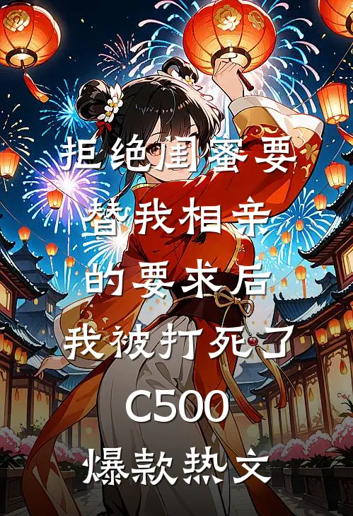 拒绝闺蜜要替我相亲的要求后，我被打死了C500爆款热文