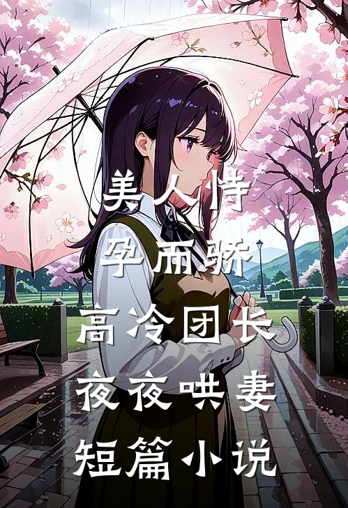 美人恃孕而骄，高冷团长夜夜哄妻短篇小说