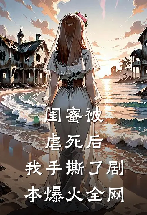 闺蜜被虐死后，我手撕了剧本爆火全网