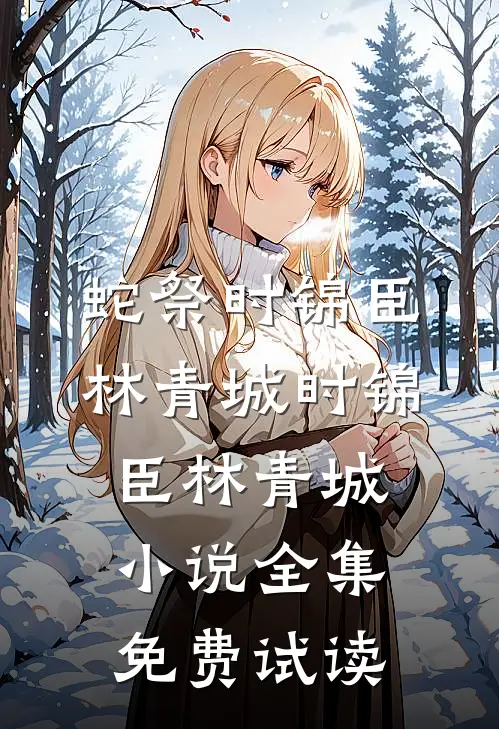 蛇祭时锦臣林青城时锦臣林青城小说全集免费试读