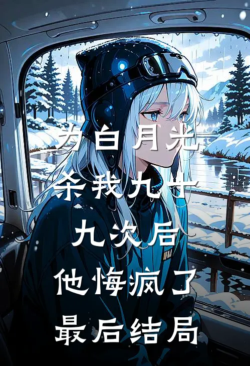 为白月光杀我九十九次后，他悔疯了最后结局