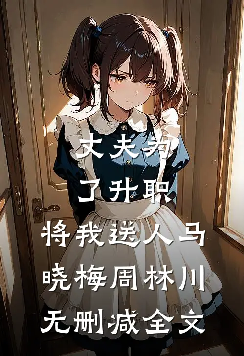 丈夫为了升职，将我送人马晓梅周林川无删减全文