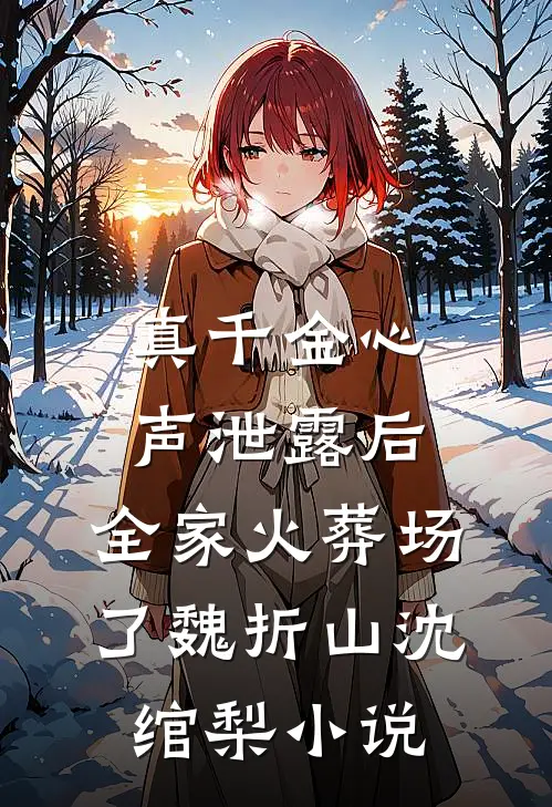 真千金心声泄露后，全家火葬场了魏折山沈绾梨小说