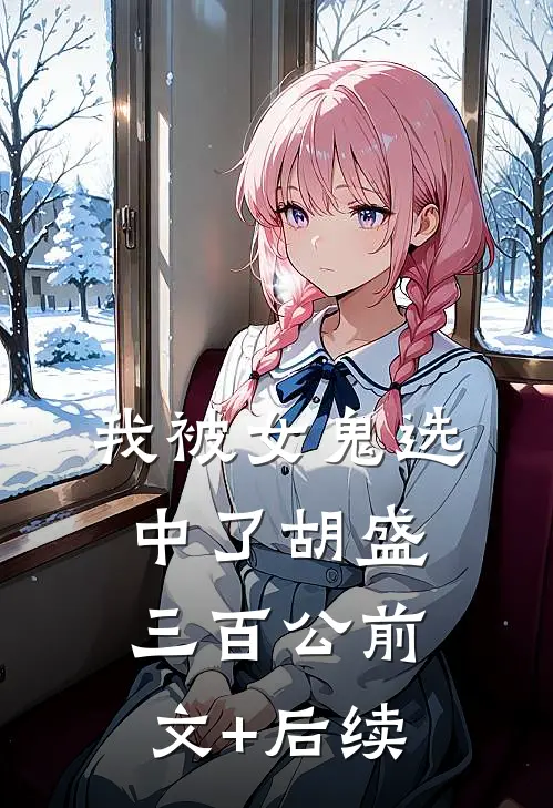 我被女鬼选中了胡盛三百公前文+后续