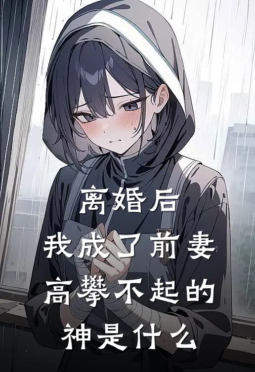 离婚后,我成了前妻高攀不起的神是短剧