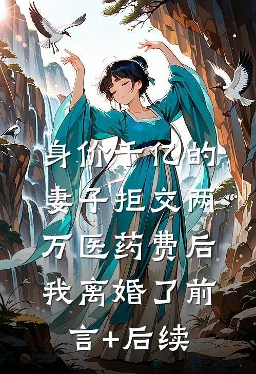 身价千亿的妻子拒交两万医药费后，我离婚了前言+后续
