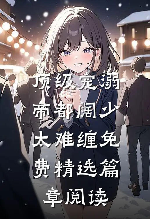 顶级宠溺帝都阔少太难缠免费精选篇章阅读
