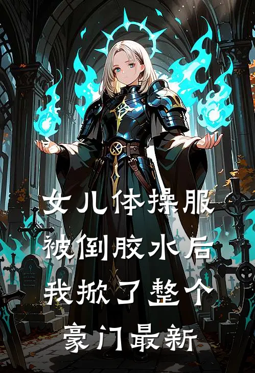 女儿体操服被倒胶水后，我掀了整个豪门最新