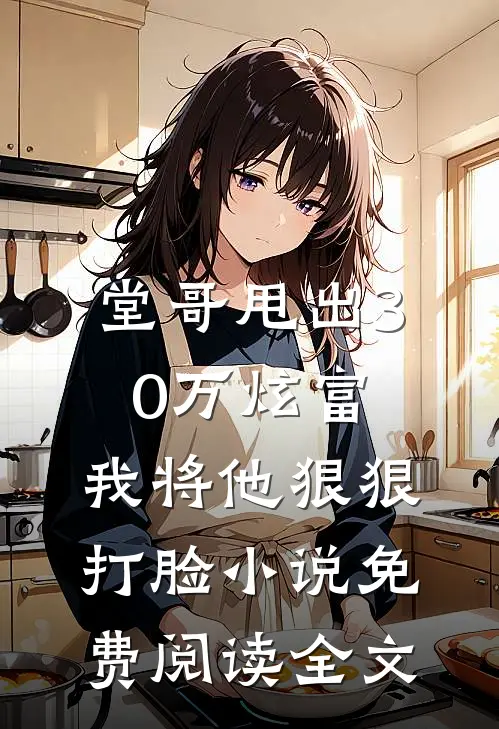 堂哥甩出30万炫富，我将他狠狠打脸小说免费阅读全文