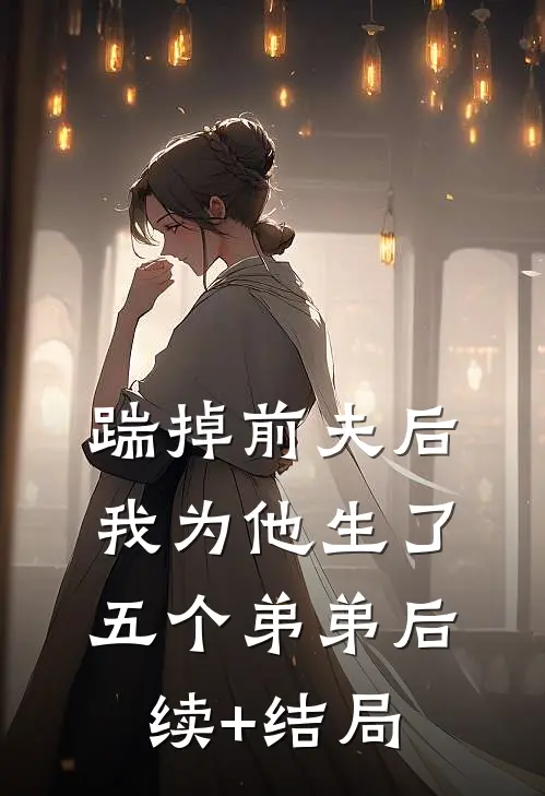 踹掉前夫后，我为他生了五个弟弟后续+结局