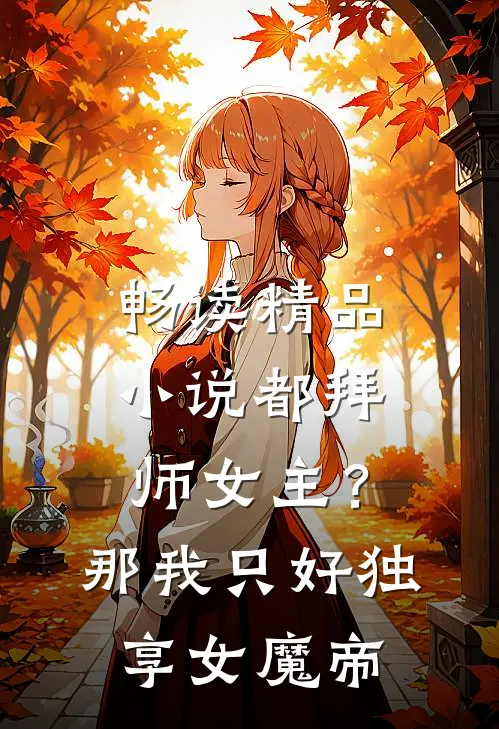 畅读精品小说都拜师女主？那我只好独享女魔帝