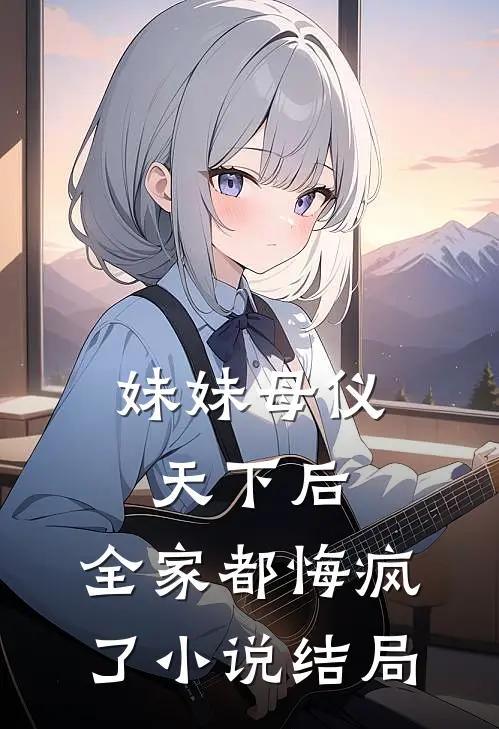 妹妹母仪天下后，全家都悔疯了小说结局