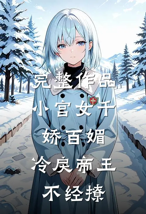 完整作品小宫女千娇百媚，冷戾帝王不经撩