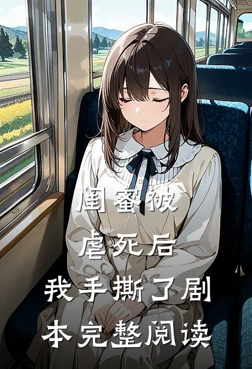 闺蜜被虐死后，我手撕了剧本完整阅读
