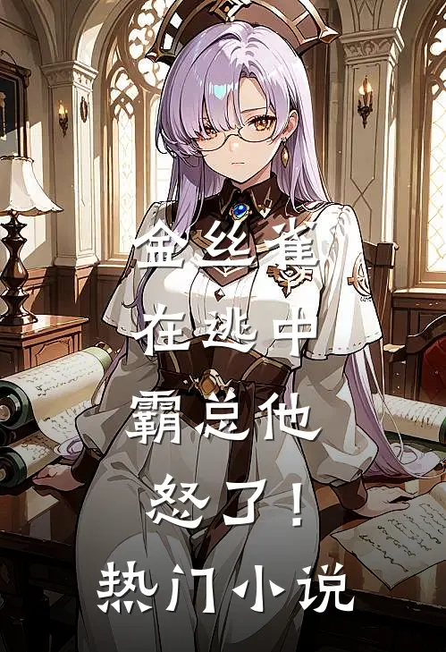 金丝雀在逃中，霸总他怒了！热门小说