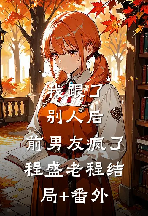 我跟了别人后，前男友疯了程盛老程结局+番外