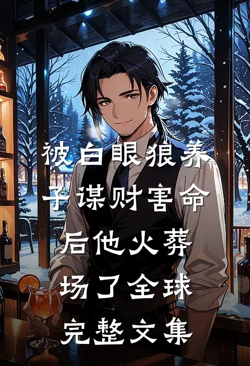 被白眼狼养子谋财害命后他火葬场了全球完整文集