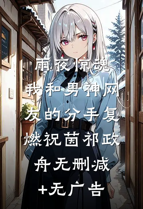 雨夜惊魂，我和男神网友的分手复燃祝茵祁政舟无删减+无广告