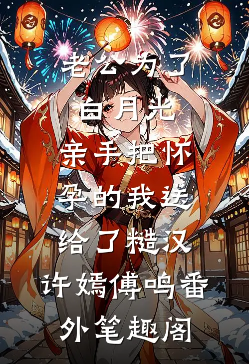 老公为了白月光，亲手把怀孕的我送给了糙汉：许嫣傅鸣番外笔趣阁