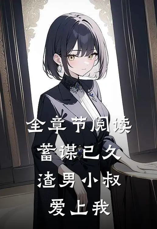 全章节阅读蓄谋已久：渣男小叔爱上我