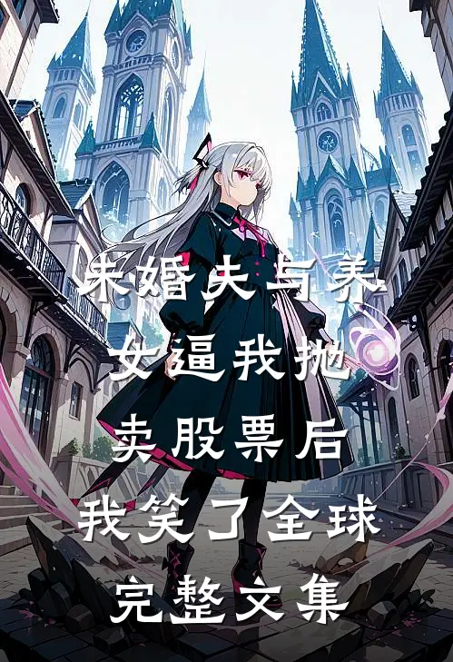 未婚夫与养女逼我抛卖股票后，我笑了全球完整文集