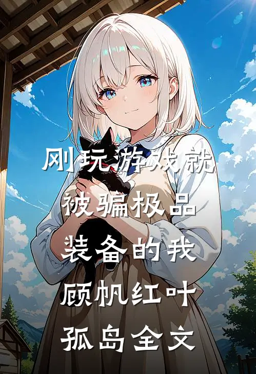 刚玩游戏就被骗极品装备的我顾帆红叶孤岛全文