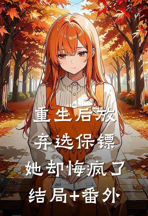 重生后放弃选保镖，她却悔疯了结局+番外