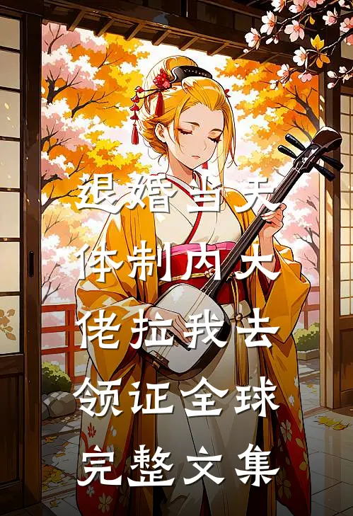 退婚当天，体制内大佬拉我去领证全球完整文集