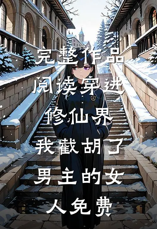 完整作品阅读穿进修仙界:我截胡了男主的女人免费