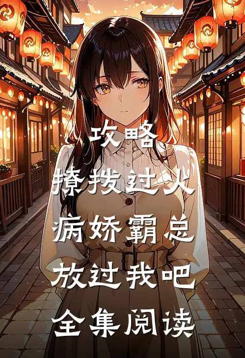 攻略：撩拨过火，病娇霸总放过我吧全集阅读