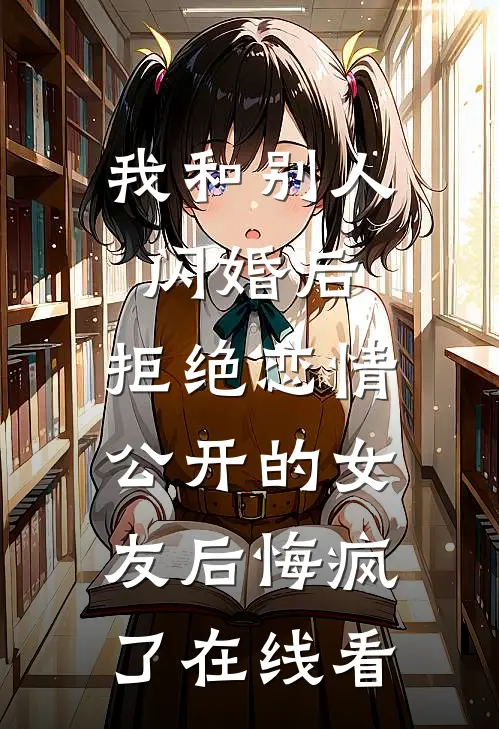 我和别人闪婚后，拒绝恋情公开的女友后悔疯了在线看