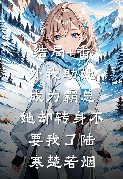 结局+番外我助她成为霸总，她却转身不要我了陆寒楚若烟
