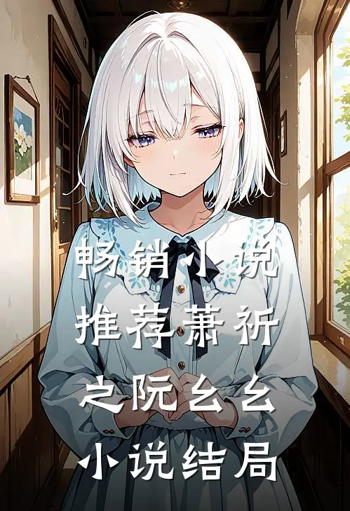畅销小说推荐萧祈之阮幺幺小说结局