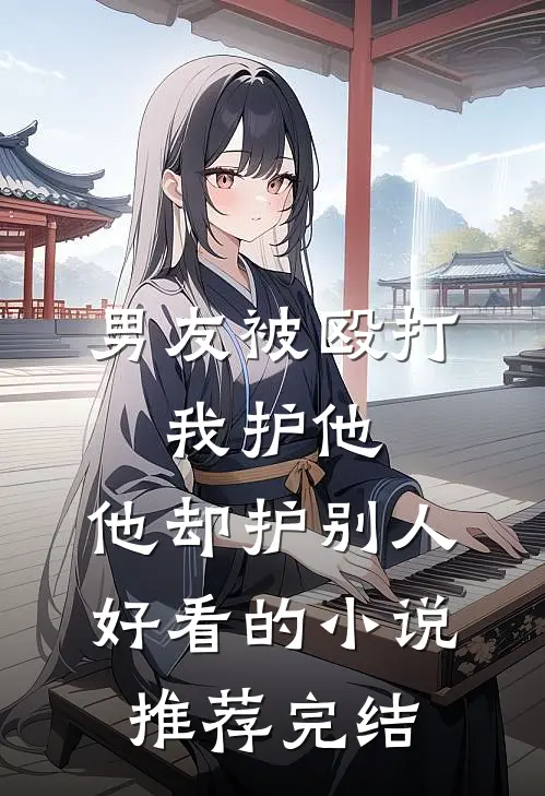 男友被殴打，我护他，他却护别人好看的小说推荐完结