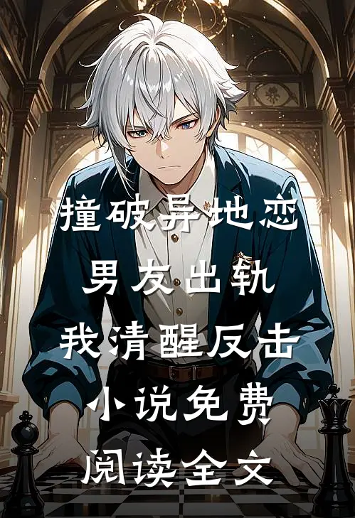 撞破异地恋男友出轨，我清醒反击小说免费阅读全文