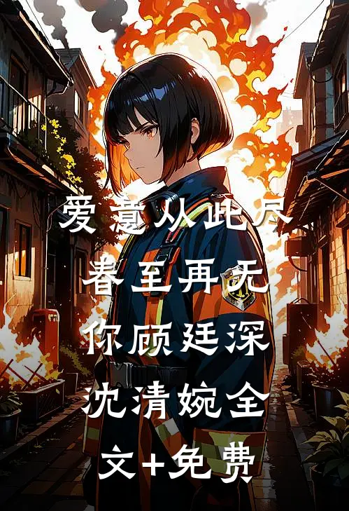 爱意从此尽，春至再无你顾廷深沈清婉全文+免费
