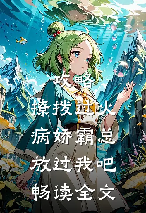 攻略：撩拨过火，病娇霸总放过我吧畅读全文