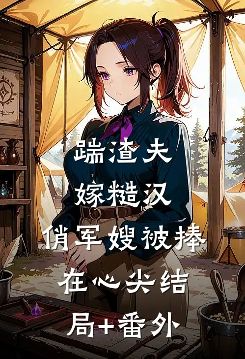 踹渣夫嫁糙汉，俏军嫂被捧在心尖结局+番外