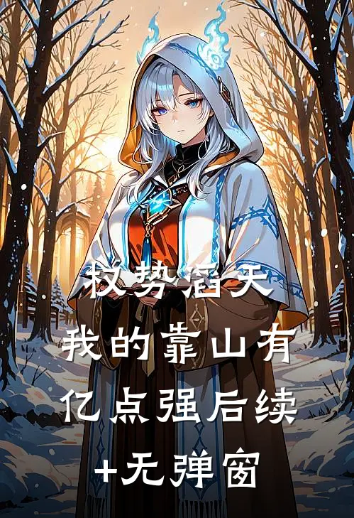 权势滔天：我的靠山有亿点强后续+无弹窗