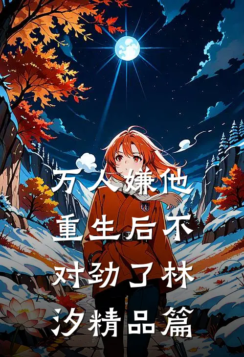 万人嫌他重生后不对劲了林汐精品篇