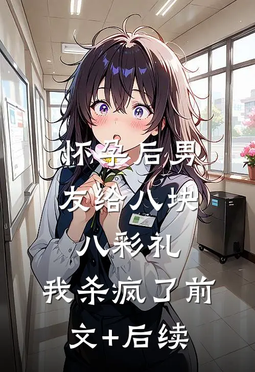 怀孕后男友给八块八彩礼，我杀疯了前文+后续